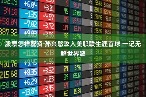 股票怎樣配資 孫興慜攻入美職聯(lián)生涯首球 一記無解世界波