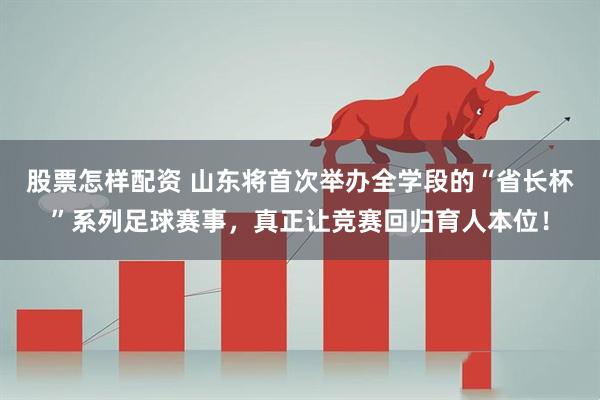 股票怎樣配資 山東將首次舉辦全學(xué)段的“省長(zhǎng)杯”系列足球賽事，真正讓競(jìng)賽回歸育人本位！