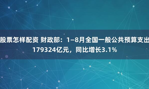 股票怎樣配資 財政部：1—8月全國一般公共預(yù)算支出179324億元，同比增長3.1%